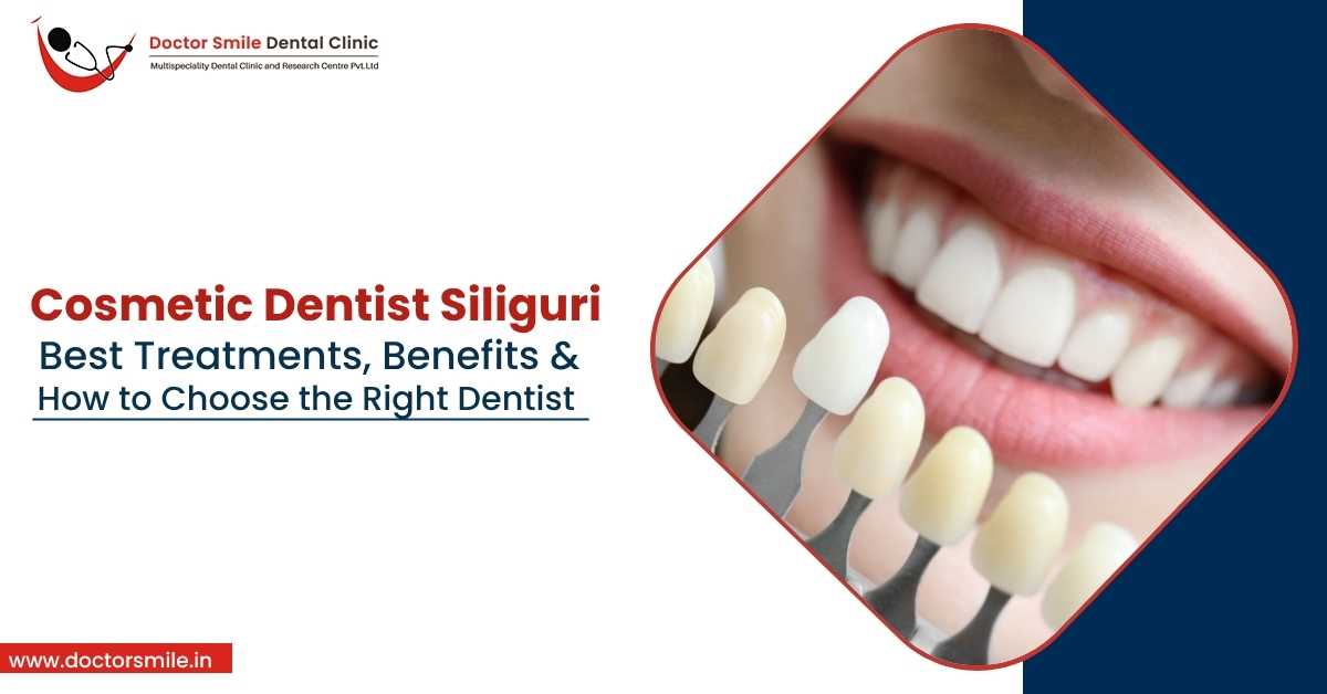 Cosmetic Dentist Siliguri Best Treatments, Benefits & How to Choose the Right Dentist