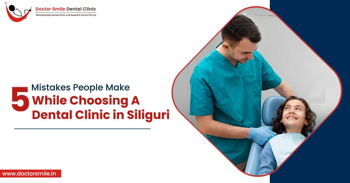 5 Mistakes People Make While Choosing a Dental Clinic in Siliguri