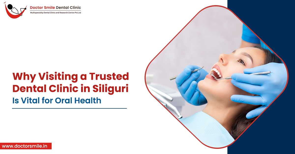 Why Visiting a Trusted Dental Clinic in Siliguri Is Vital for Oral Health
